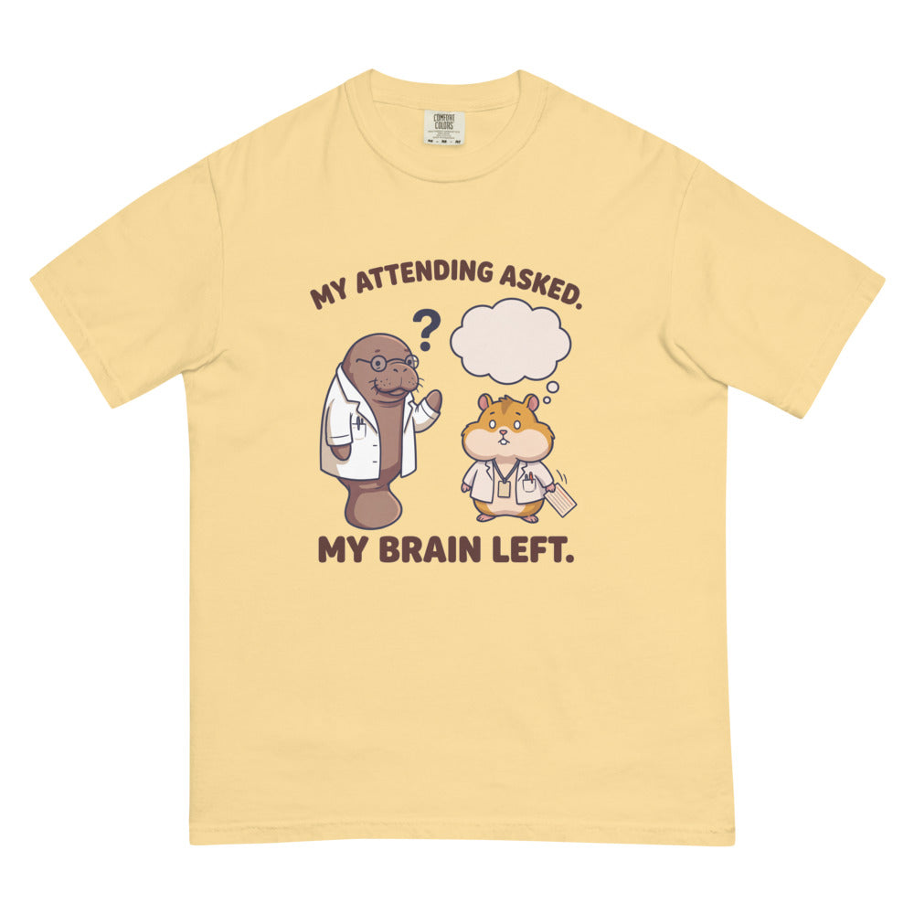 My Attending Asked. My Brain Left. on a Comfort Colors 1717 tee in Butter